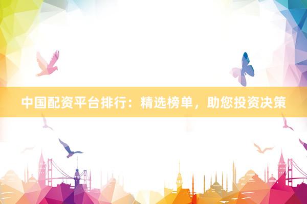 中国配资平台排行：精选榜单，助您投资决策