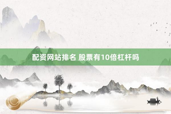 配资网站排名 股票有10倍杠杆吗