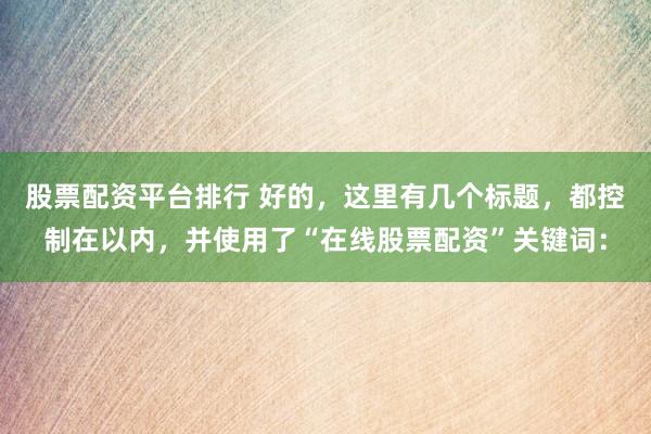 股票配资平台排行 好的，这里有几个标题，都控制在以内，并使用了“在线股票配资”关键词：