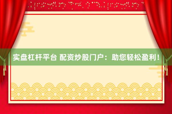 实盘杠杆平台 配资炒股门户：助您轻松盈利！