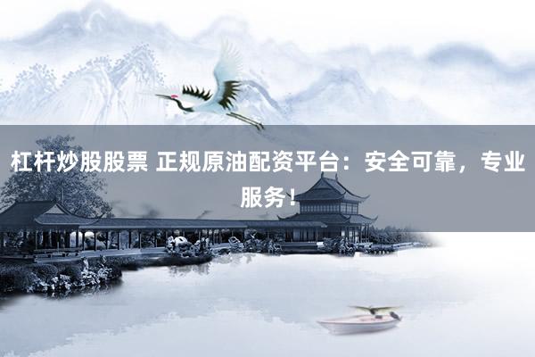 杠杆炒股股票 正规原油配资平台：安全可靠，专业服务！