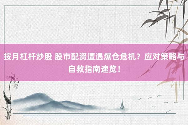 按月杠杆炒股 股市配资遭遇爆仓危机？应对策略与自救指南速览！