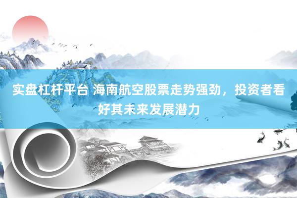 实盘杠杆平台 海南航空股票走势强劲，投资者看好其未来发展潜力