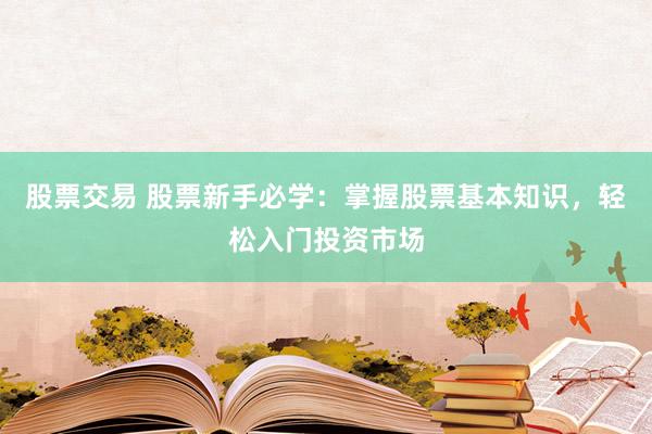 股票交易 股票新手必学：掌握股票基本知识，轻松入门投资市场