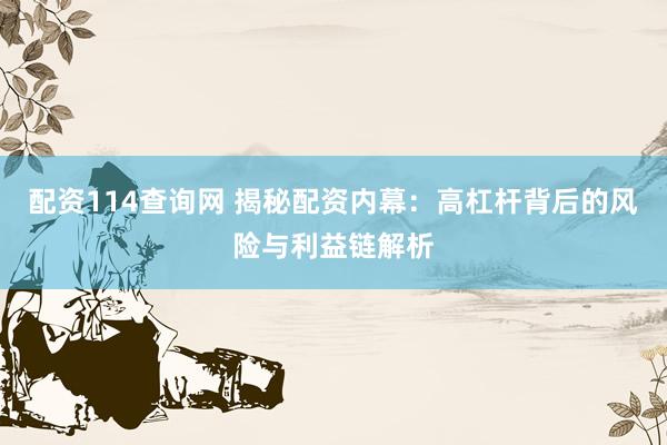 配资114查询网 揭秘配资内幕：高杠杆背后的风险与利益链解析