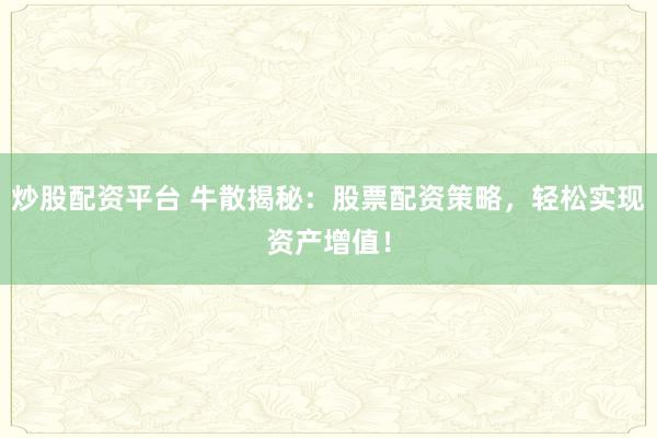 炒股配资平台 牛散揭秘：股票配资策略，轻松实现资产增值！