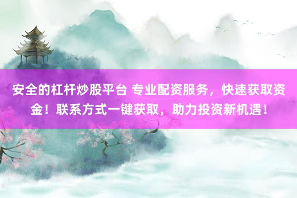 安全的杠杆炒股平台 专业配资服务，快速获取资金！联系方式一键获取，助力投资新机遇！