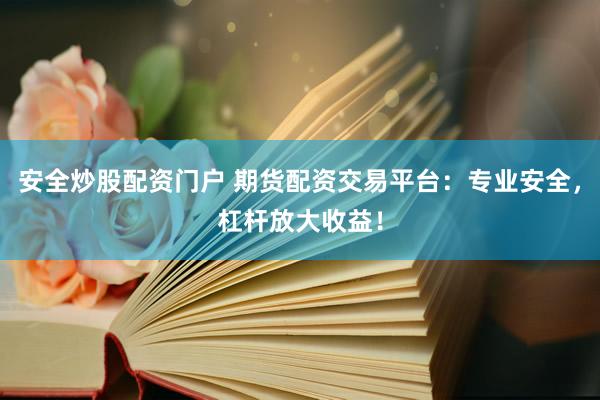 安全炒股配资门户 期货配资交易平台：专业安全，杠杆放大收益！