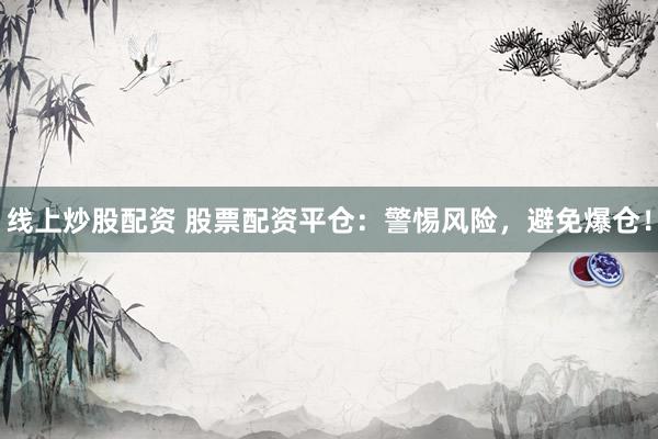 线上炒股配资 股票配资平仓：警惕风险，避免爆仓！