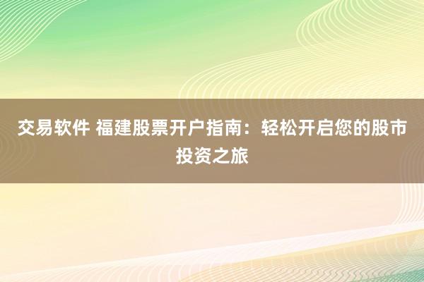 交易软件 福建股票开户指南：轻松开启您的股市投资之旅