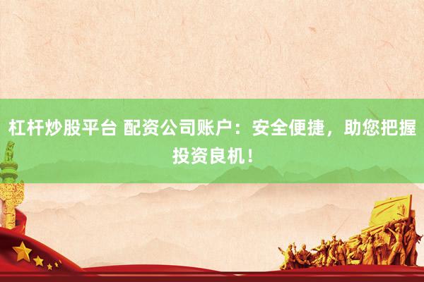 杠杆炒股平台 配资公司账户：安全便捷，助您把握投资良机！