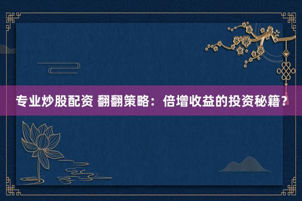 专业炒股配资 翻翻策略：倍增收益的投资秘籍？