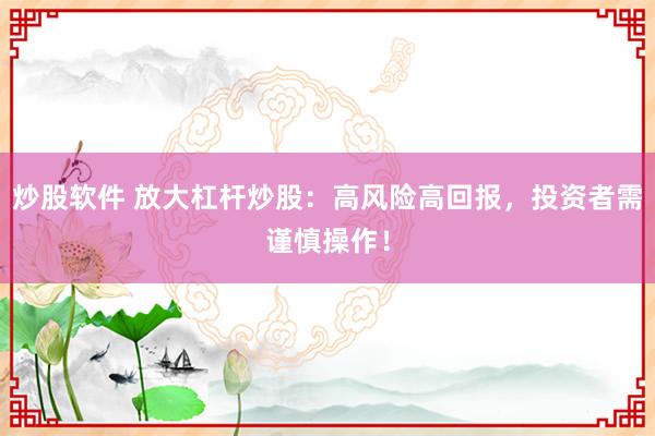 炒股软件 放大杠杆炒股：高风险高回报，投资者需谨慎操作！