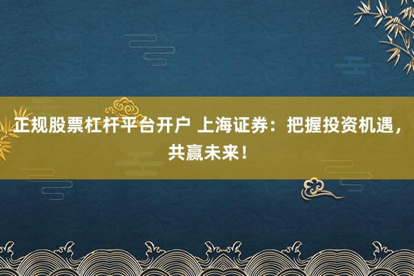 正规股票杠杆平台开户 上海证券：把握投资机遇，共赢未来！