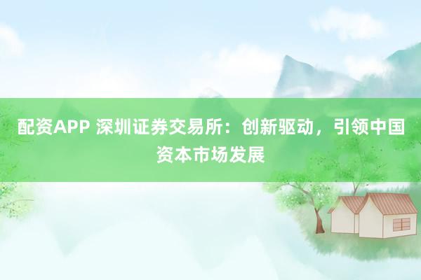 配资APP 深圳证券交易所：创新驱动，引领中国资本市场发展