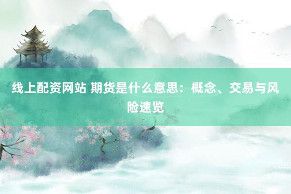 线上配资网站 期货是什么意思：概念、交易与风险速览