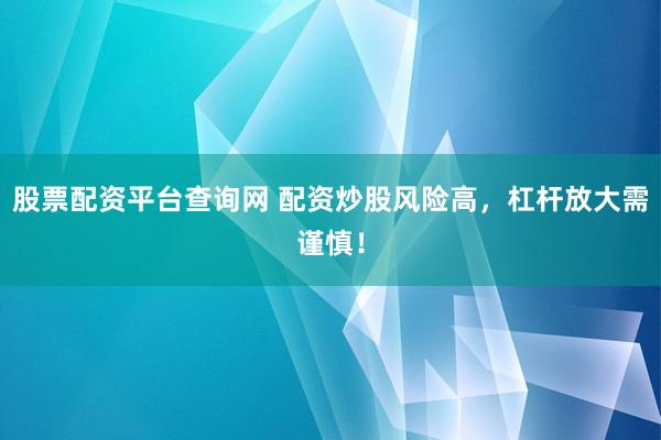 股票配资平台查询网 配资炒股风险高，杠杆放大需谨慎！
