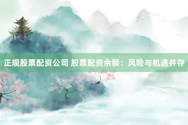 正规股票配资公司 股票配资余额：风险与机遇并存