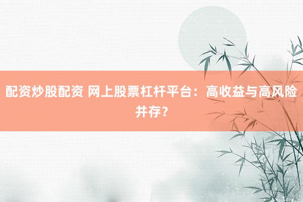 配资炒股配资 网上股票杠杆平台：高收益与高风险并存？