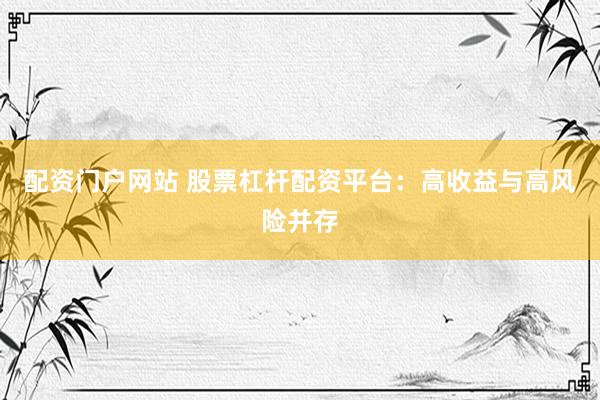 配资门户网站 股票杠杆配资平台：高收益与高风险并存
