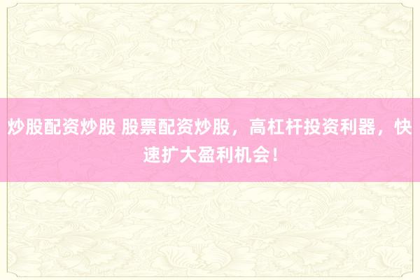 炒股配资炒股 股票配资炒股，高杠杆投资利器，快速扩大盈利机会！