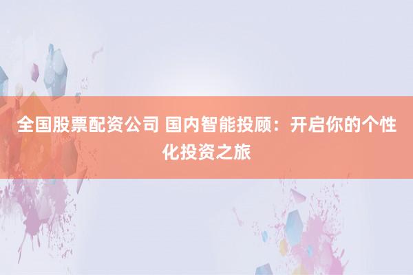 全国股票配资公司 国内智能投顾：开启你的个性化投资之旅
