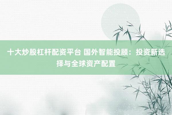 十大炒股杠杆配资平台 国外智能投顾：投资新选择与全球资产配置