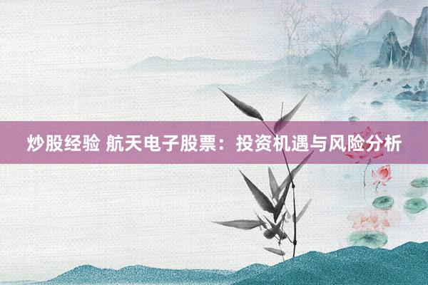 炒股经验 航天电子股票：投资机遇与风险分析