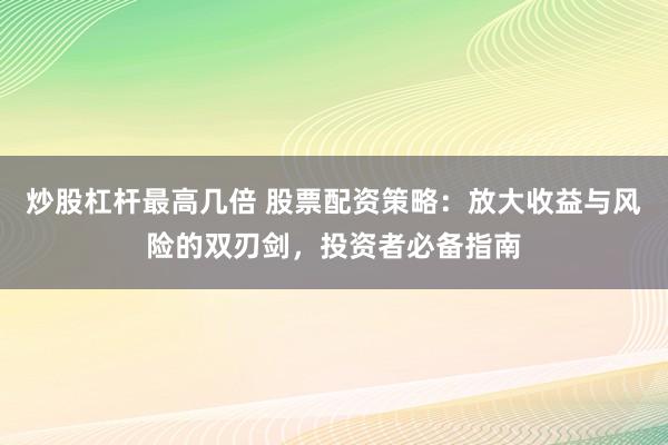 炒股杠杆最高几倍 股票配资策略：放大收益与风险的双刃剑，投资者必备指南