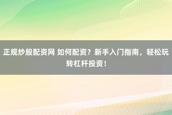 正规炒股配资网 如何配资？新手入门指南，轻松玩转杠杆投资！