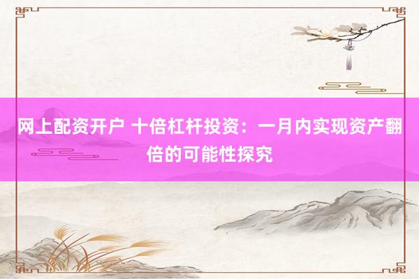 网上配资开户 十倍杠杆投资：一月内实现资产翻倍的可能性探究