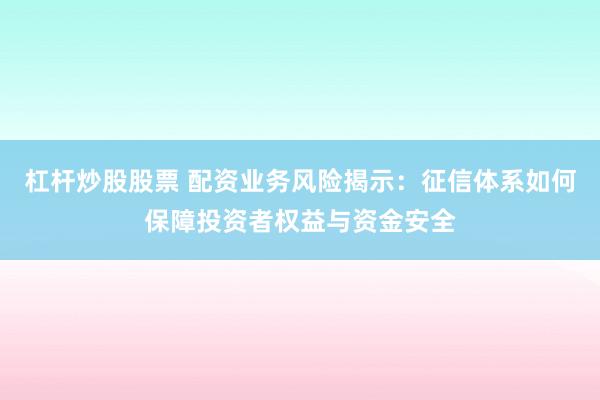 杠杆炒股股票 配资业务风险揭示：征信体系如何保障投资者权益与资金安全