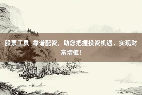 股票工具  靠谱配资，助您把握投资机遇，实现财富增值！