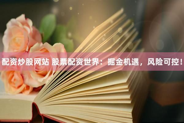 配资炒股网站 股票配资世界：掘金机遇，风险可控！