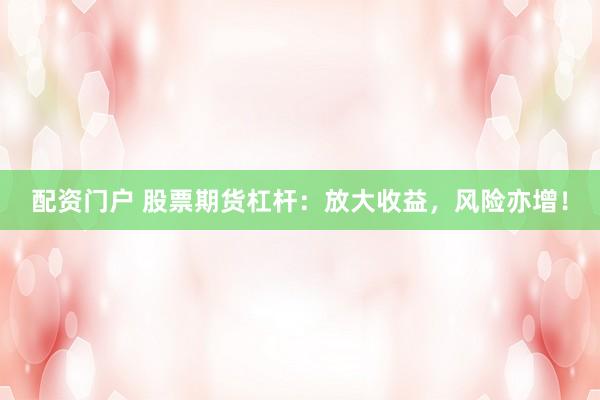 配资门户 股票期货杠杆：放大收益，风险亦增！