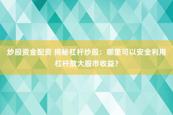 炒股资金配资 揭秘杠杆炒股：哪里可以安全利用杠杆放大股市收益？