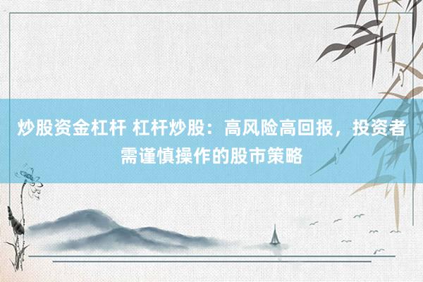 炒股资金杠杆 杠杆炒股：高风险高回报，投资者需谨慎操作的股市策略