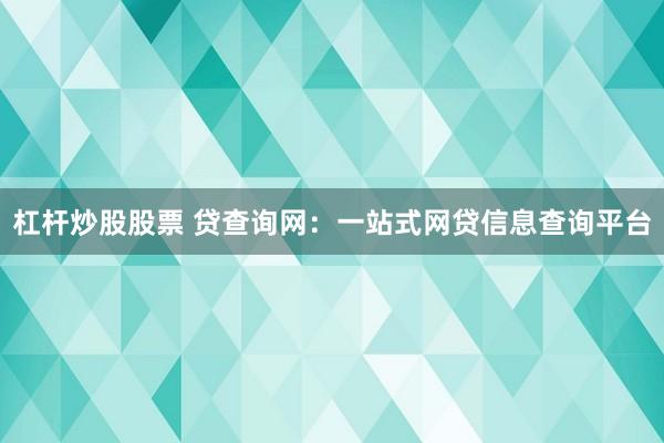 杠杆炒股股票 贷查询网：一站式网贷信息查询平台