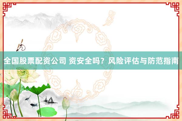 全国股票配资公司 资安全吗？风险评估与防范指南