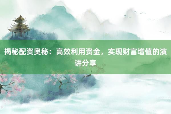 揭秘配资奥秘:高效利用资金,实现财富增值的演讲分享