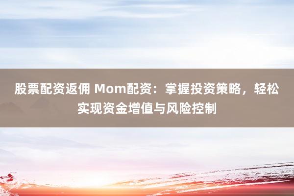 股票配资返佣 Mom配资:掌握投资策略,轻松实现资金增值与风险控制