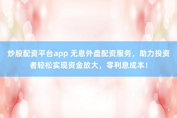 炒股配资平台app 无息外盘配资服务,助力投资者轻松实现资金放大,零利息成本!