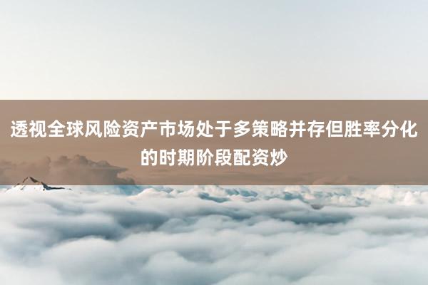 透视全球风险资产市场处于多策略并存但胜率分化的时期阶段配资炒