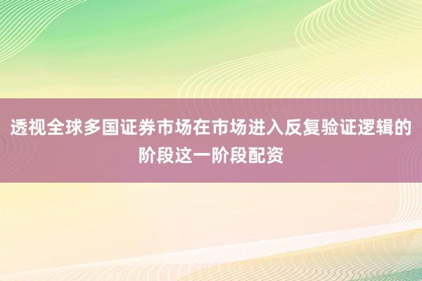 透视全球多国证券市场在市场进入反复验证逻辑的阶段这一阶段配资