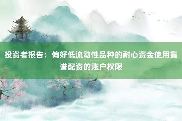 投资者报告：偏好低流动性品种的耐心资金使用靠谱配资的账户权限