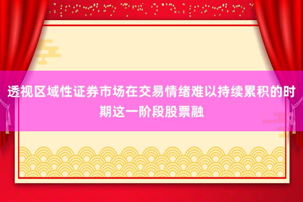透视区域性证券市场在交易情绪难以持续累积的时期这一阶段股票融
