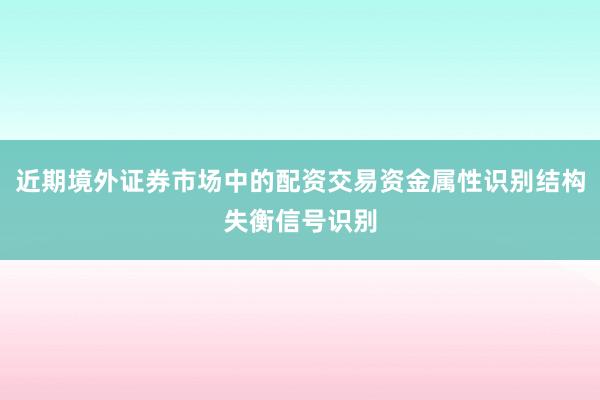 近期境外证券市场中的配资交易资金属性识别结构失衡信号识别