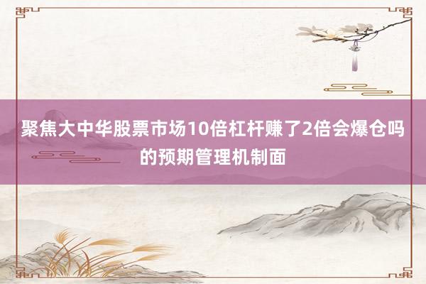 聚焦大中华股票市场10倍杠杆赚了2倍会爆仓吗的预期管理机制面
