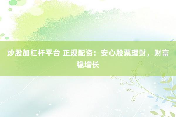 炒股加杠杆平台 正规配资:安心股票理财,财富稳增长
