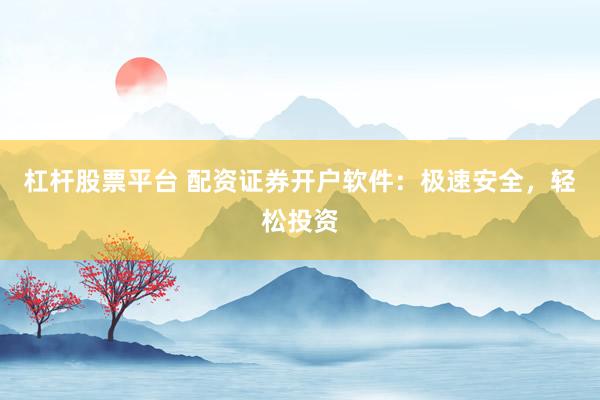 杠杆股票平台 配资证券开户软件:极速安全,轻松投资